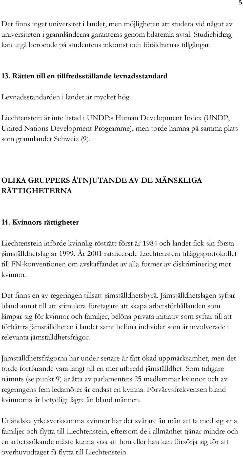Liechtenstein är inte listad i UNDP:s Human Development Index (UNDP, United Nations Development Programme), men torde hamna på samma plats som grannlandet Schweiz (9).
