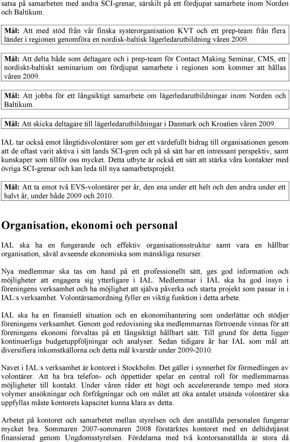 Mål: Att delta både som deltagare och i prep-team för Contact Making Seminar, CMS, ett nordiskt-baltiskt seminarium om fördjupat samarbete i regionen som kommer att hållas våren 2009.