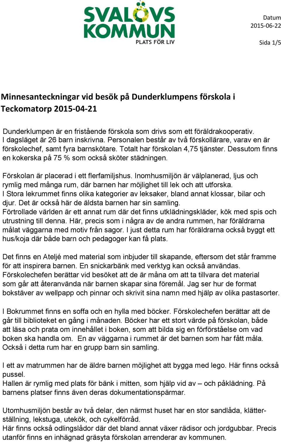 Dessutom finns en kokerska på 75 % som också sköter städningen. Förskolan är placerad i ett flerfamiljshus.