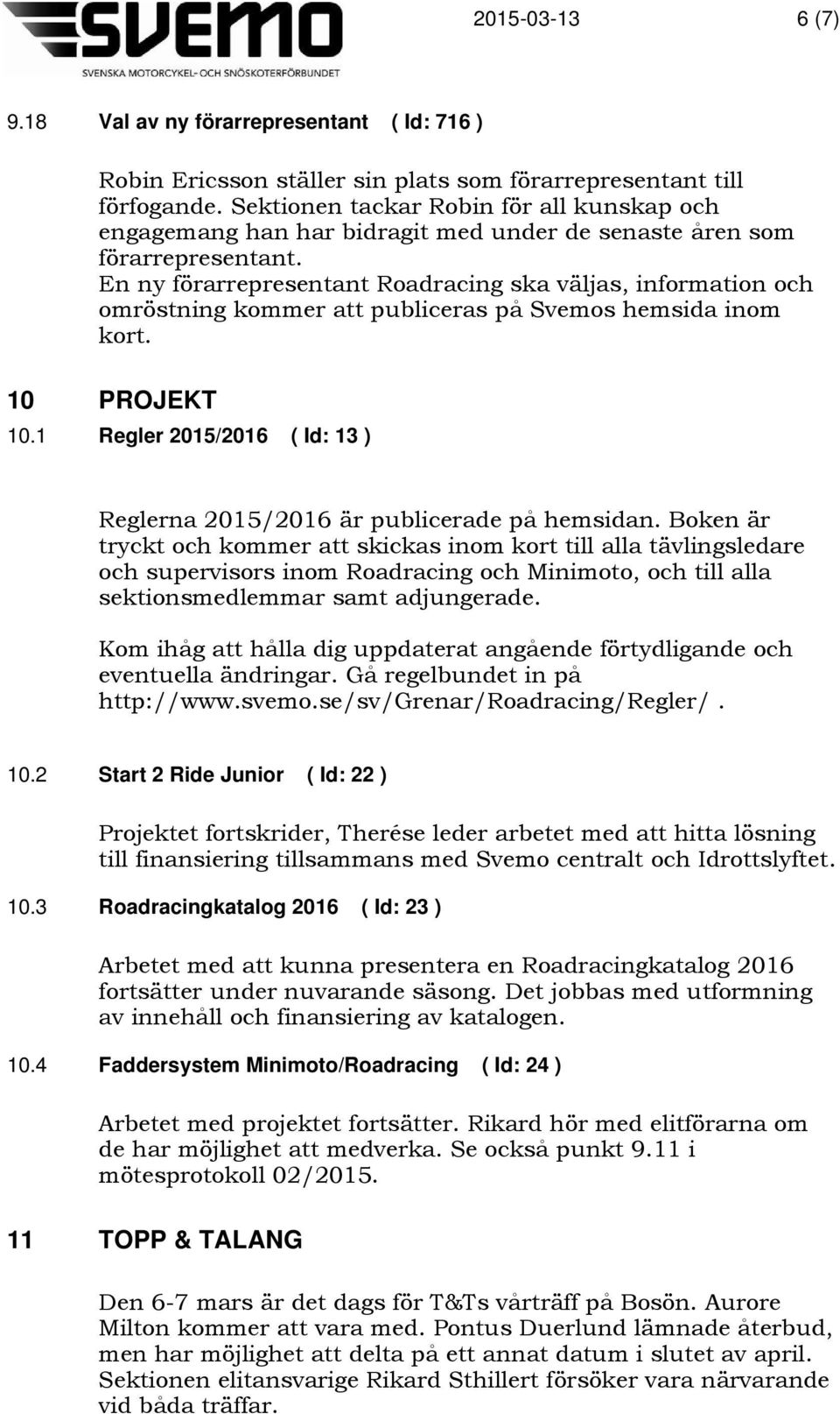 En ny förarrepresentant Roadracing ska väljas, information och omröstning kommer att publiceras på Svemos hemsida inom kort. 10 PROJEKT 10.