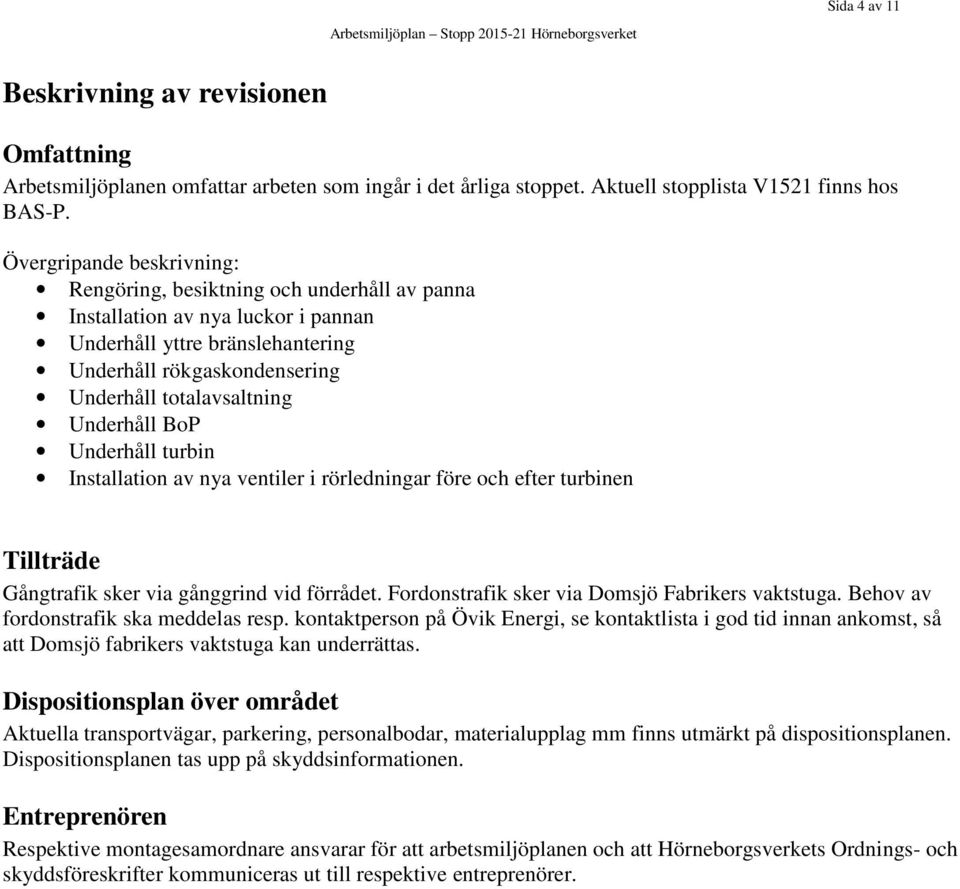 Underhåll BoP Underhåll turbin Installation av nya ventiler i rörledningar före och efter turbinen Tillträde Gångtrafik sker via gånggrind vid förrådet.
