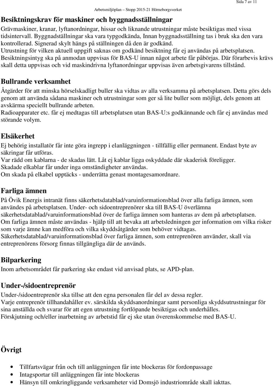 Utrustning för vilken aktuell uppgift saknas om godkänd besiktning får ej användas på arbetsplatsen. Besiktningsintyg ska på anmodan uppvisas för BAS-U innan något arbete får påbörjas.