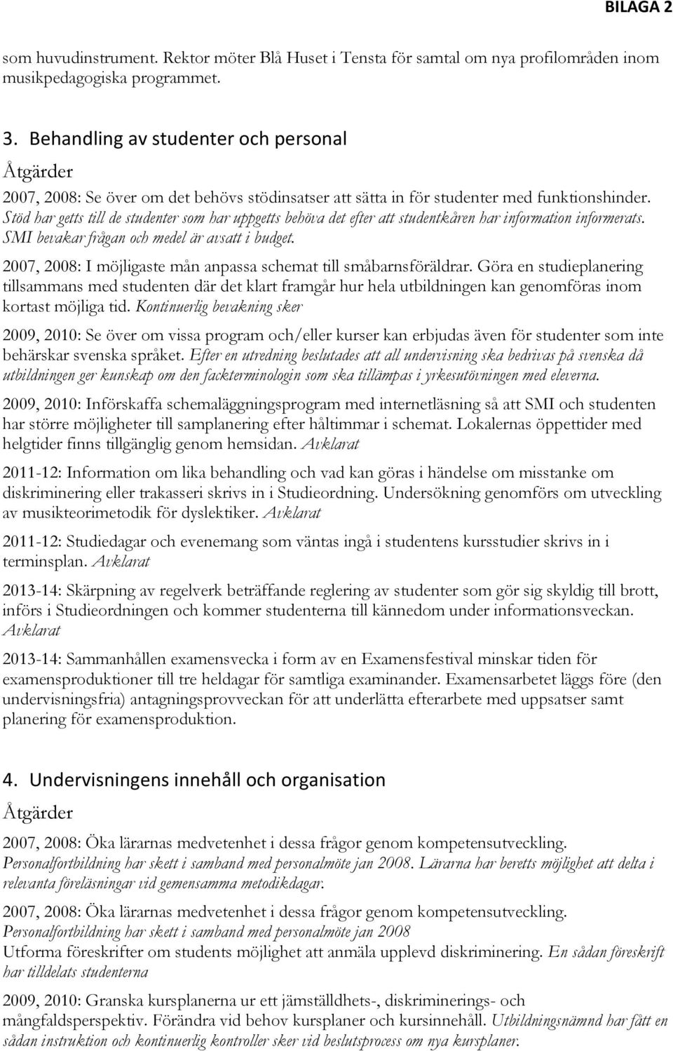 Stöd har getts till de studenter som har uppgetts behöva det efter att studentkåren har information informerats. SMI bevakar frågan och medel är avsatt i budget.
