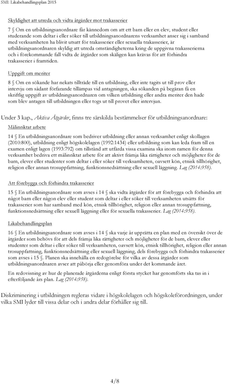 kring de uppgivna trakasserierna och i förekommande fall vidta de åtgärder som skäligen kan krävas för att förhindra trakasserier i framtiden.