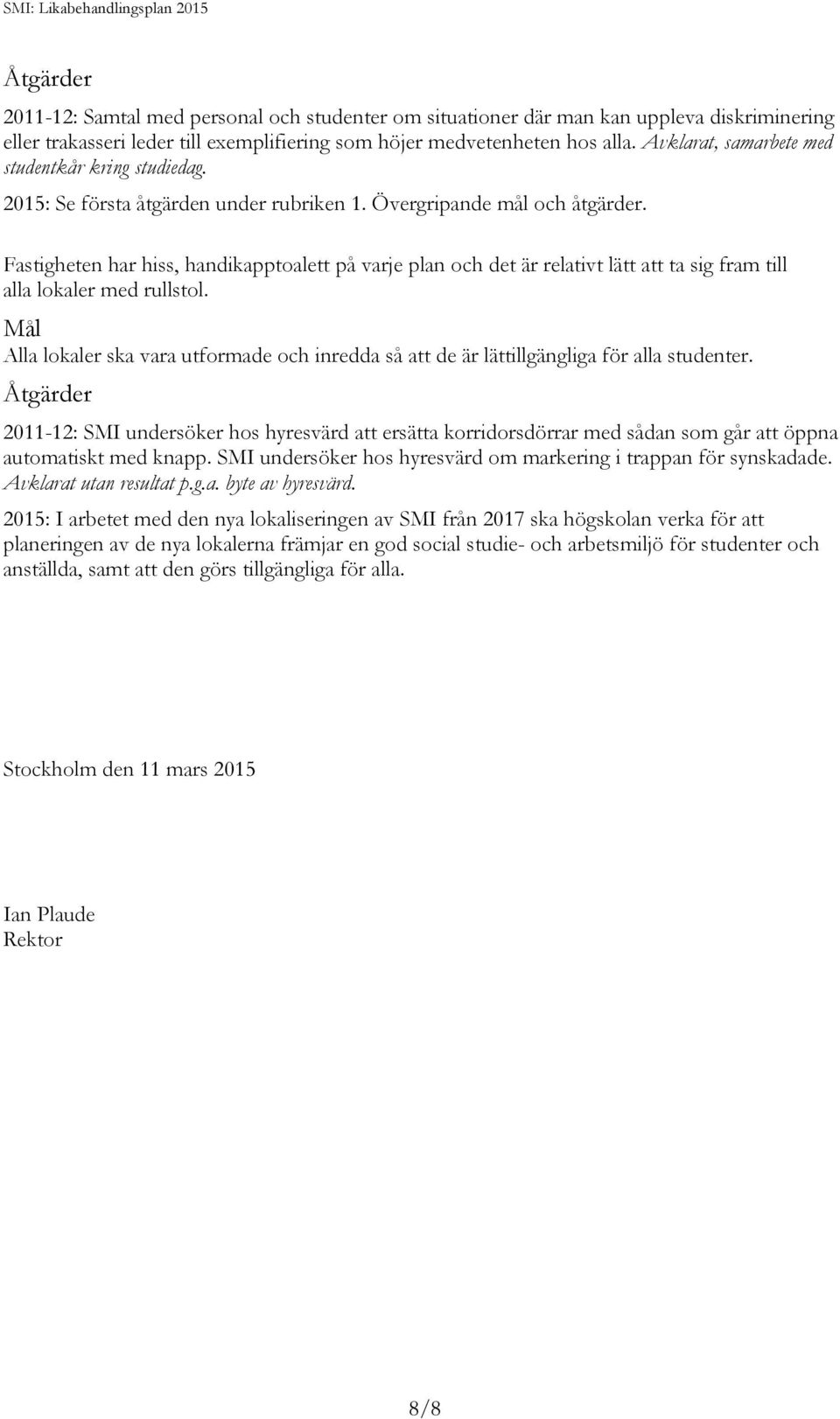 Fastigheten har hiss, handikapptoalett på varje plan och det är relativt lätt att ta sig fram till alla lokaler med rullstol.