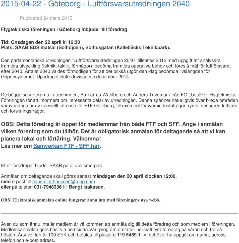 för luftförsvaret efter 2040. Årtalet 2040 valdes förmodligen för att det också utgör den idag bedömda livslängden för Gripensystemet. Uppdraget slutredovisades i december 2014.