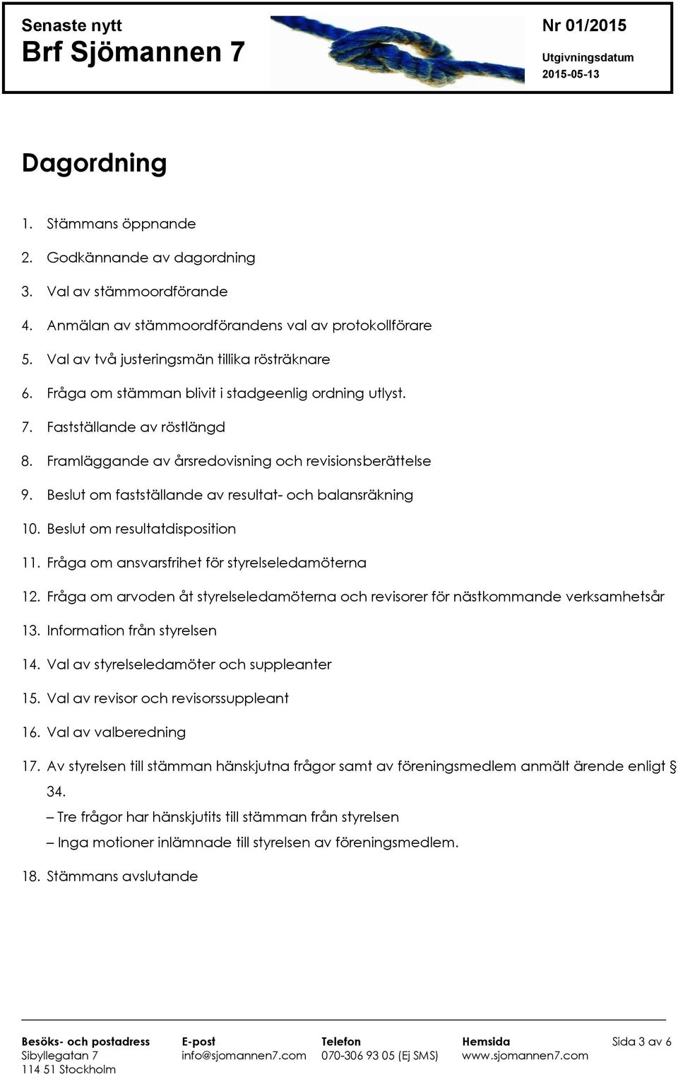 Beslut om fastställande av resultat- och balansräkning 10. Beslut om resultatdisposition 11. Fråga om ansvarsfrihet för styrelseledamöterna 12.