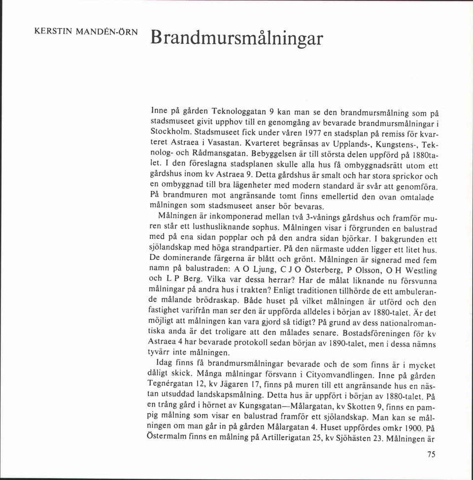 Bebyggelsen ar till största delen uppförd på 1880talet. I den föreslagna stadsplanen skulle alla hus få ombyggnadsratt utom ett gårdshus inom kv Astraea 9.