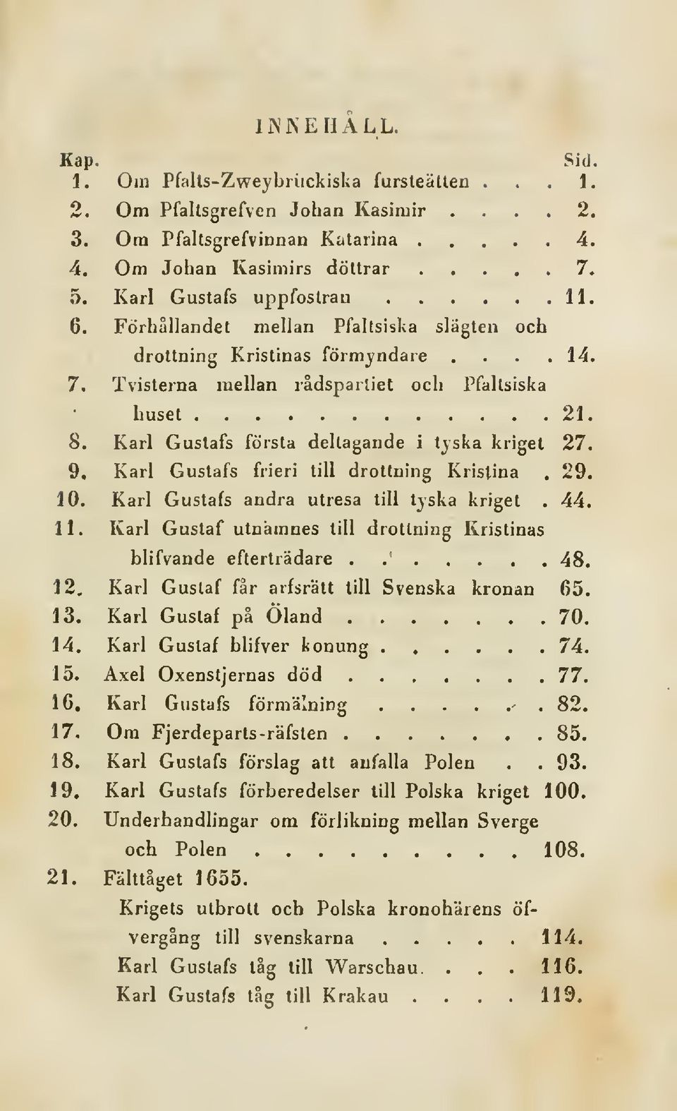 Karl Gustafs första deltagande i tjska kriget 27. 9. Karl Gustafs frieri till drottning Kristina. 29. 10. Karl Gustafs andra utresa till tjska kriget. 44. 11.