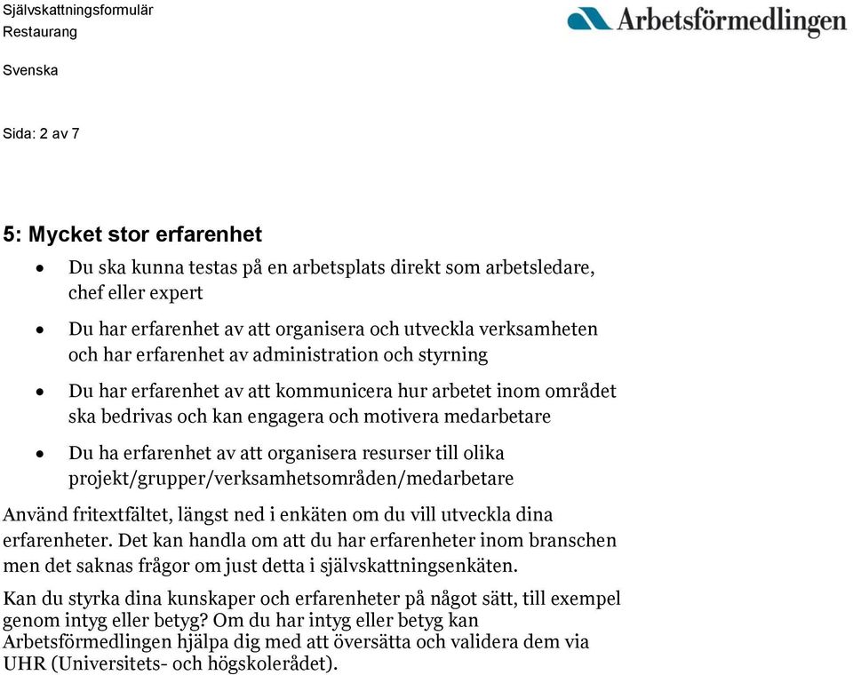resurser till olika projekt/grupper/verksamhetsområden/medarbetare Använd fritextfältet, längst ned i enkäten om du vill utveckla dina erfarenheter.