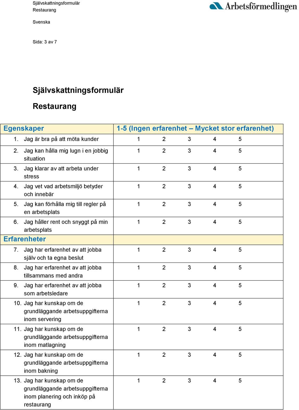 Jag håller rent och snyggt på min arbetsplats Erfarenheter 7. Jag har erfarenhet av att jobba själv och ta egna beslut 8. Jag har erfarenhet av att jobba tillsammans med andra 9.