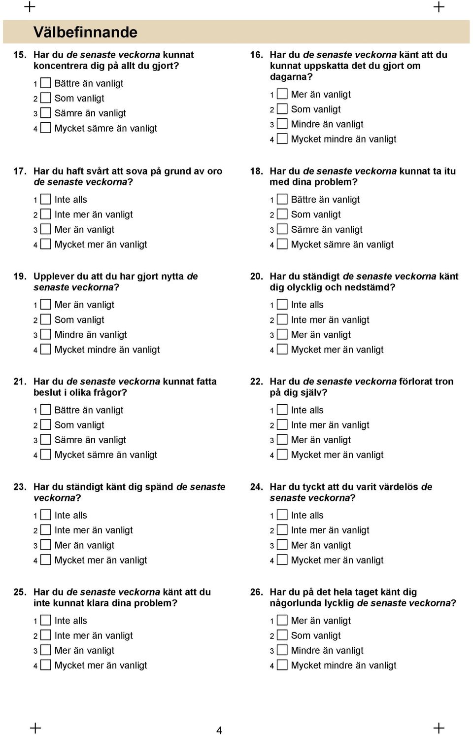 Har du haft svårt att sova på grund av oro de senaste veckorna? 1 Inte alls 2 Inte mer än vanligt 3 Mer än vanligt 4 Mycket mer än vanligt 18.