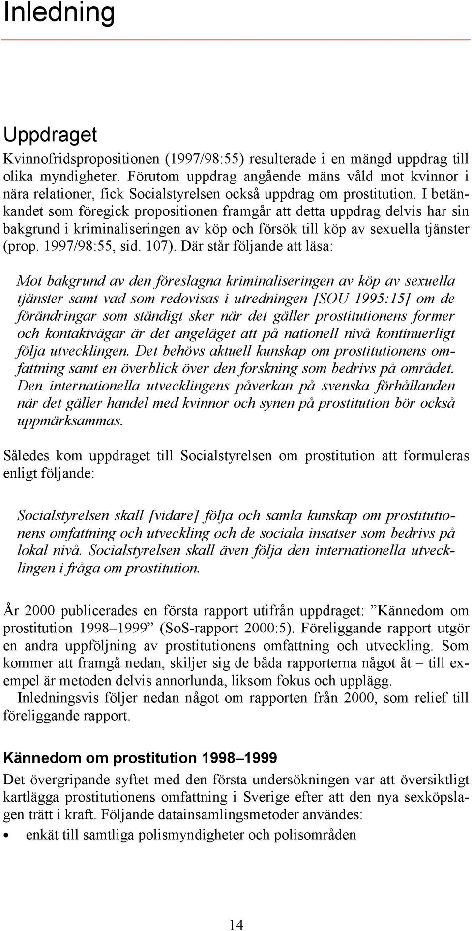 I betänkandet som föregick propositionen framgår att detta uppdrag delvis har sin bakgrund i kriminaliseringen av köp och försök till köp av sexuella tjänster (prop. 1997/98:55, sid. 107).
