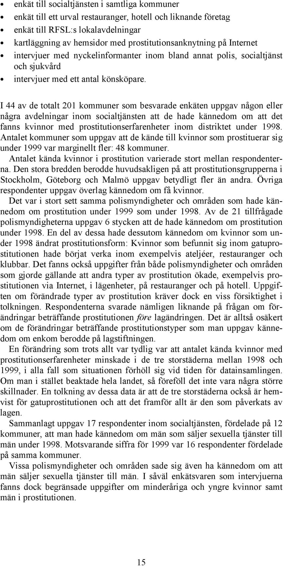 I 44 av de totalt 201 kommuner som besvarade enkäten uppgav någon eller några avdelningar inom socialtjänsten att de hade kännedom om att det fanns kvinnor med prostitutionserfarenheter inom