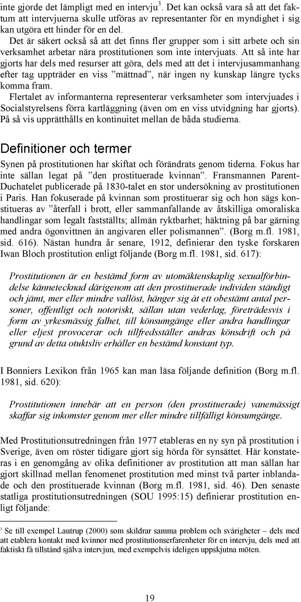 Att så inte har gjorts har dels med resurser att göra, dels med att det i intervjusammanhang efter tag uppträder en viss mättnad, när ingen ny kunskap längre tycks komma fram.