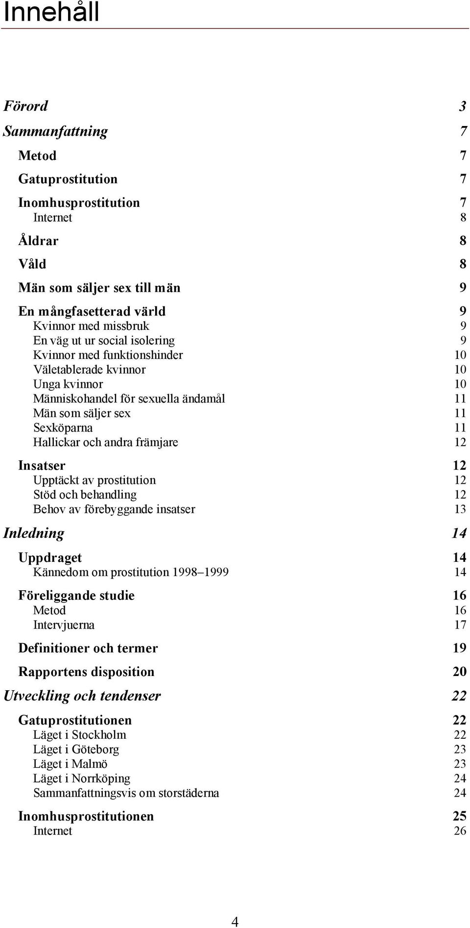 12 Insatser 12 Upptäckt av prostitution 12 Stöd och behandling 12 Behov av förebyggande insatser 13 Inledning 14 Uppdraget 14 Kännedom om prostitution 1998 1999 14 Föreliggande studie 16 Metod 16