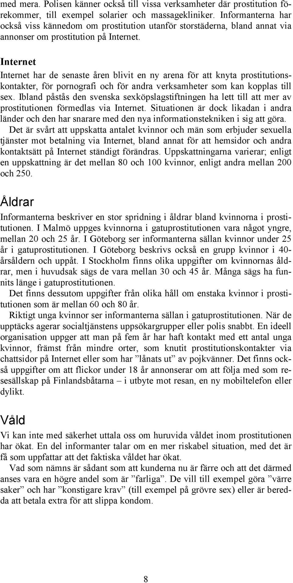 Internet Internet har de senaste åren blivit en ny arena för att knyta prostitutionskontakter, för pornografi och för andra verksamheter som kan kopplas till sex.