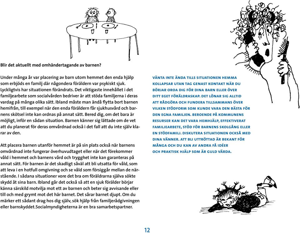 Ibland måste man ändå flytta bort barnen hemifrån, till exempel när den enda föräldern får sjukhusvård och barnens skötsel inte kan ordnas på annat sätt.