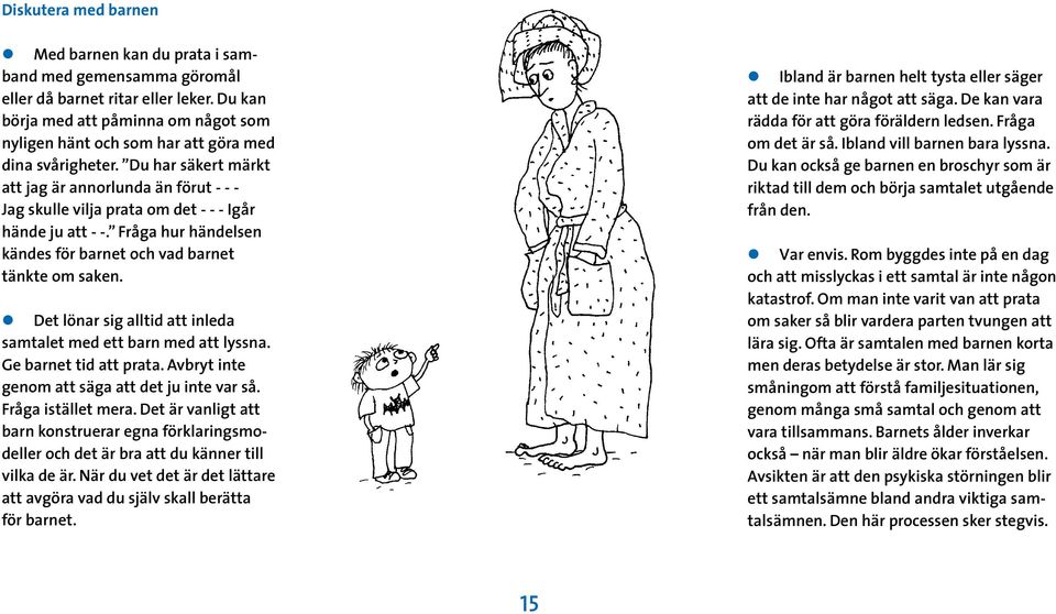 Du har säkert märkt att jag är annorlunda än förut - - - Jag skulle vilja prata om det - - - Igår hände ju att - -. Fråga hur händelsen kändes för barnet och vad barnet tänkte om saken.