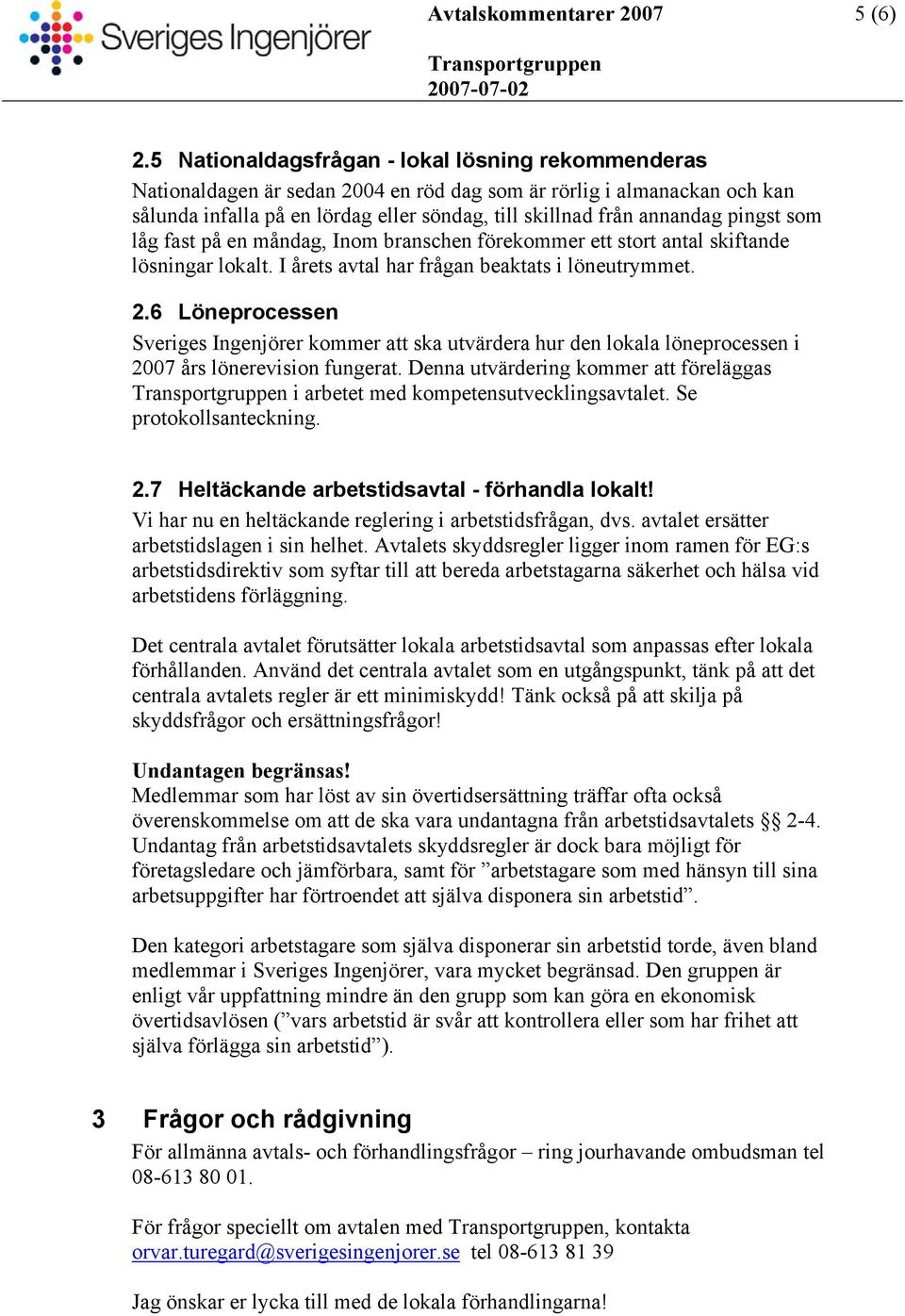 pingst som låg fast på en måndag, Inom branschen förekommer ett stort antal skiftande lösningar lokalt. I årets avtal har frågan beaktats i löneutrymmet. 2.
