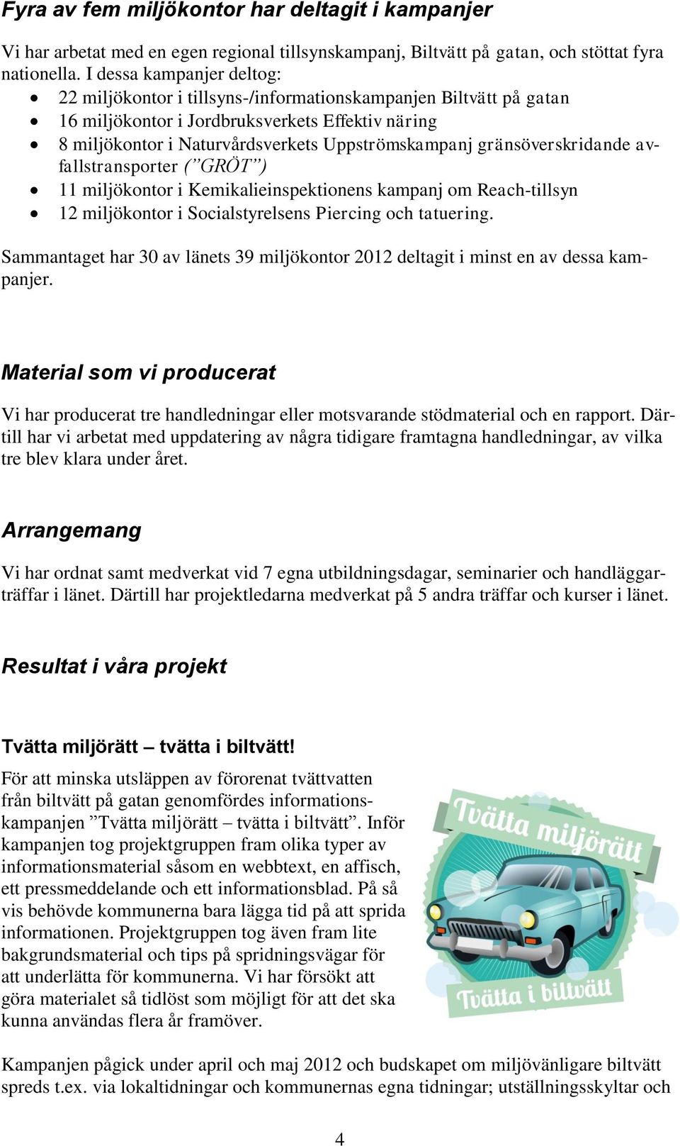 gränsöverskridande avfallstransporter ( GRÖT ) 11 miljökontor i Kemikalieinspektionens kampanj om Reach-tillsyn 12 miljökontor i Socialstyrelsens Piercing och tatuering.