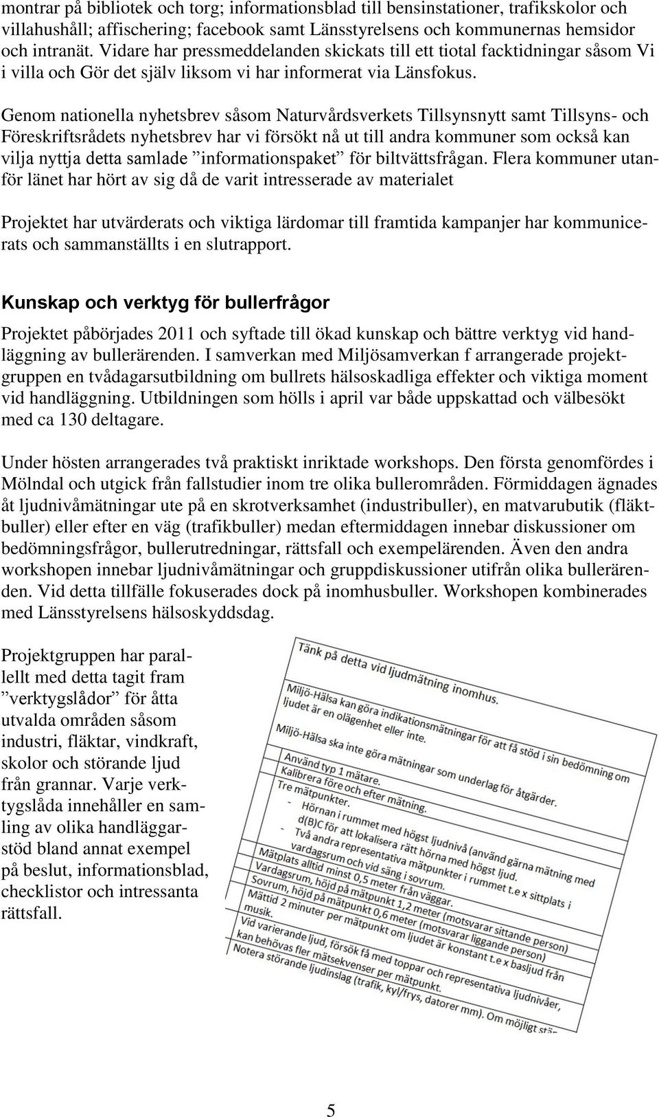 Genom nationella nyhetsbrev såsom Naturvårdsverkets Tillsynsnytt samt Tillsyns- och Föreskriftsrådets nyhetsbrev har vi försökt nå ut till andra kommuner som också kan vilja nyttja detta samlade