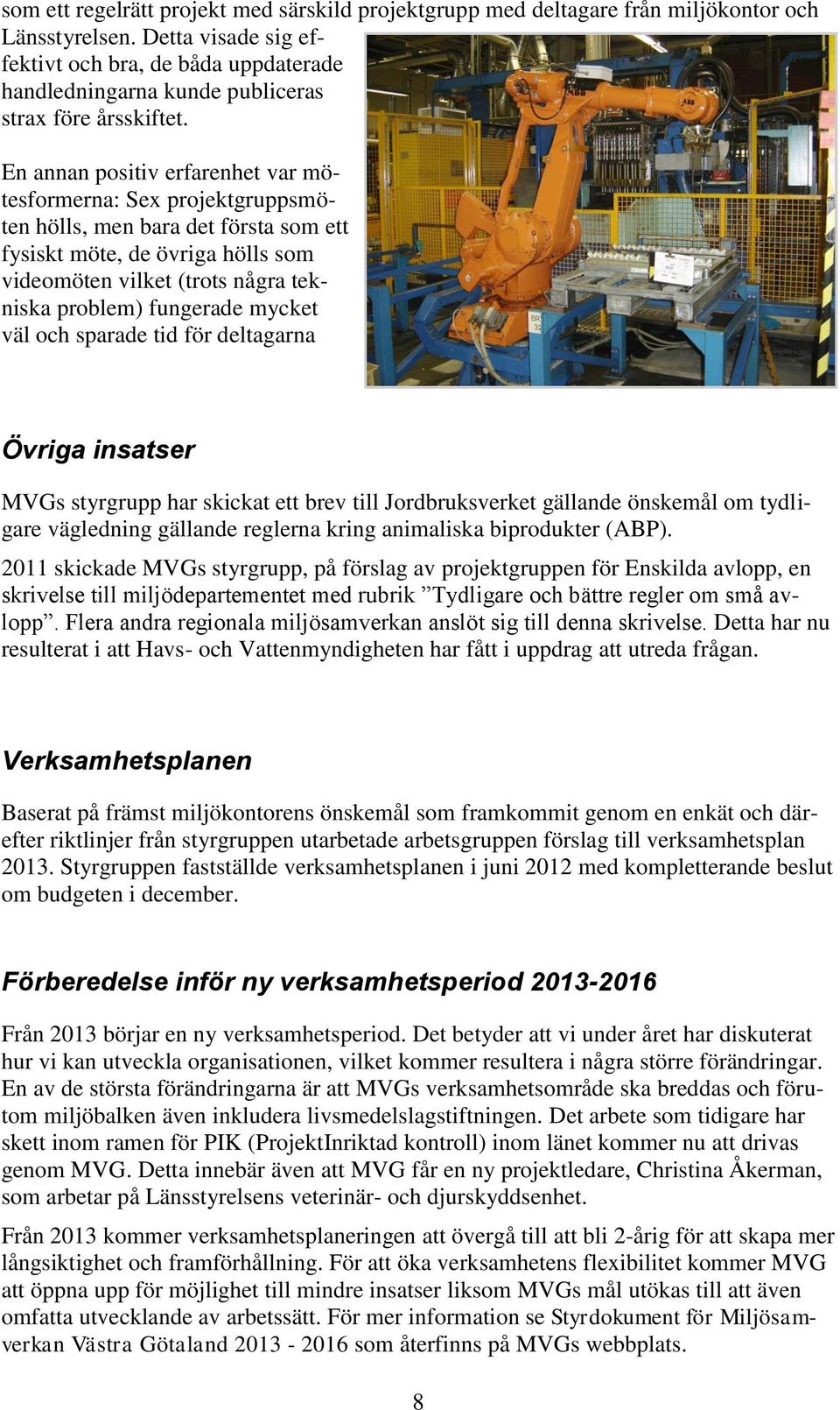 En annan positiv erfarenhet var mötesformerna: Sex projektgruppsmöten hölls, men bara det första som ett fysiskt möte, de övriga hölls som videomöten vilket (trots några tekniska problem) fungerade
