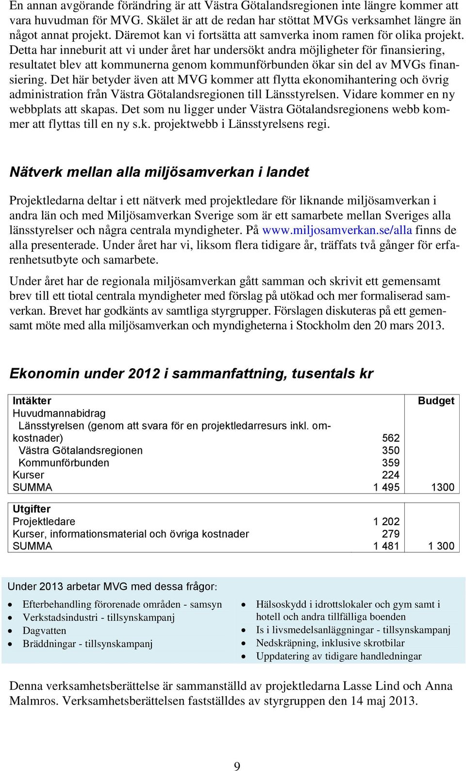 Detta har inneburit att vi under året har undersökt andra möjligheter för finansiering, resultatet blev att kommunerna genom kommunförbunden ökar sin del av MVGs finansiering.