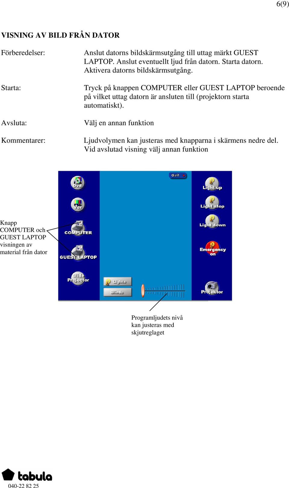 Tryck på knappen COMPUTER eller GUEST LAPTOP beroende på vilket uttag datorn är ansluten till (projektorn starta automatiskt).