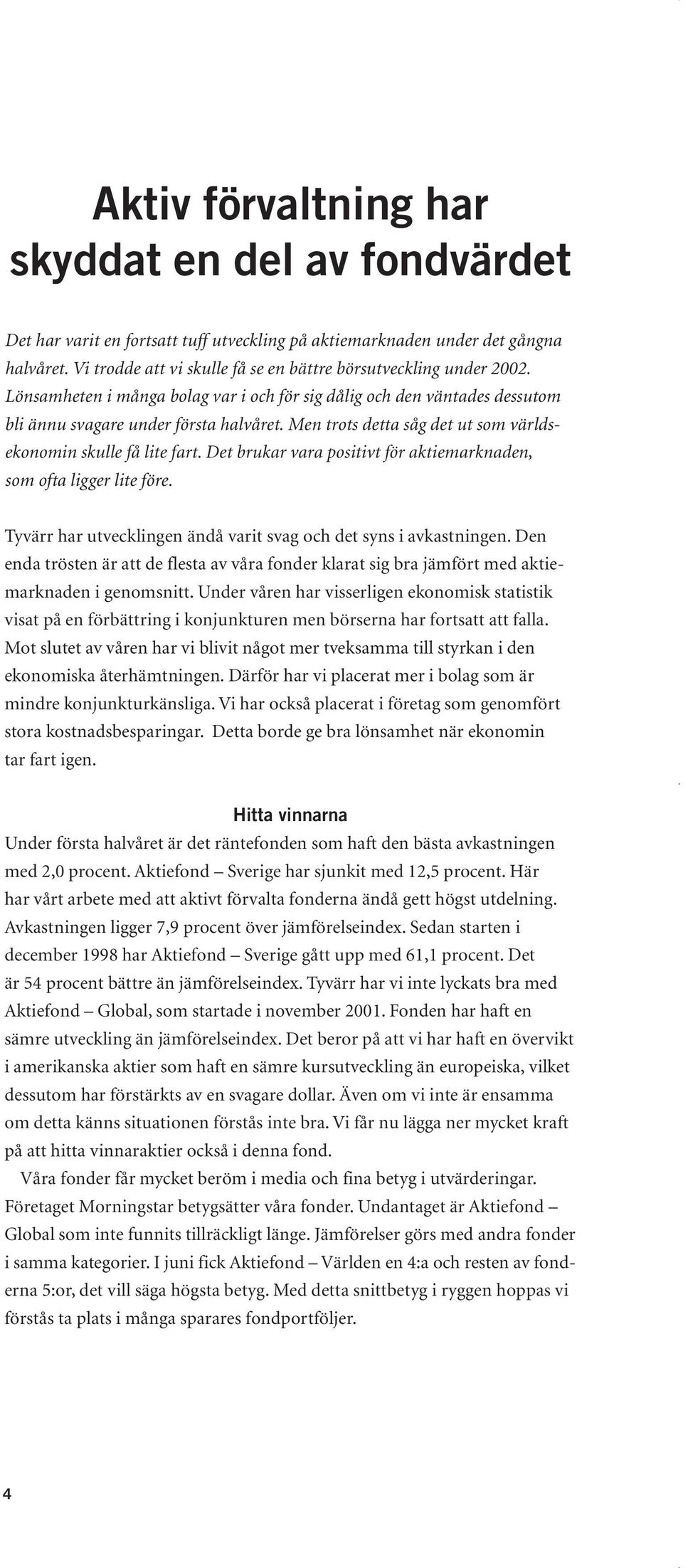 Men trots detta såg det ut som världsekonomin skulle få lite fart. Det brukar vara positivt för aktiemarknaden, som ofta ligger lite före.