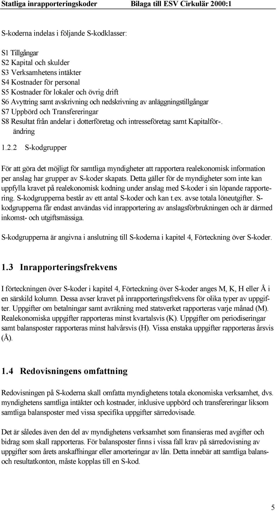 2 S-kodgrupper För att göra det möjligt för samtliga myndigheter att rapportera realekonomisk information per anslag har grupper av S-koder skapats.