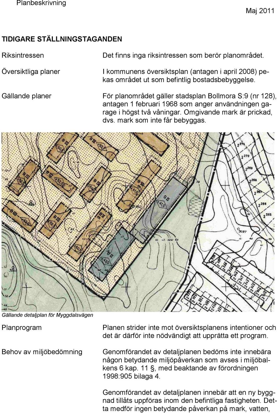 Gällande planer För planområdet gäller stadsplan Bollmora S:9 (nr 128), antagen 1 februari 1968 som anger användningen garage i högst två våningar. Omgivande mark är prickad, dvs.