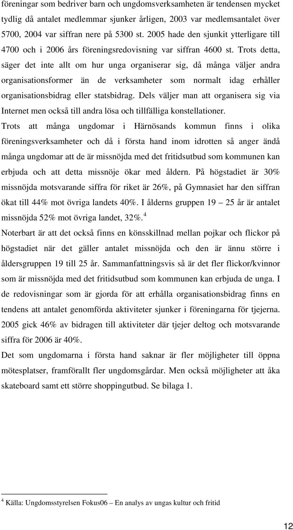 Trots detta, säger det inte allt om hur unga organiserar sig, då många väljer andra organisationsformer än de verksamheter som normalt idag erhåller organisationsbidrag eller statsbidrag.