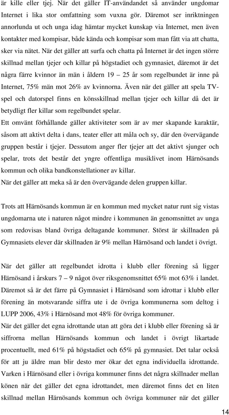 När det gäller att surfa och chatta på Internet är det ingen större skillnad mellan tjejer och killar på högstadiet och gymnasiet, däremot är det några färre kvinnor än män i åldern 19 25 år som