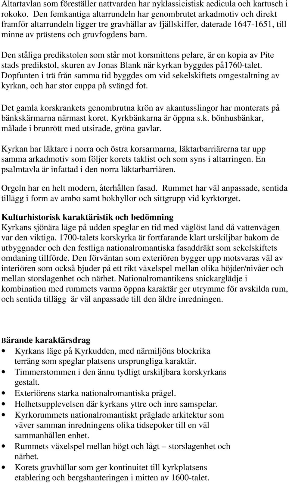 Den ståliga predikstolen som står mot korsmittens pelare, är en kopia av Pite stads predikstol, skuren av Jonas Blank när kyrkan byggdes på1760-talet.