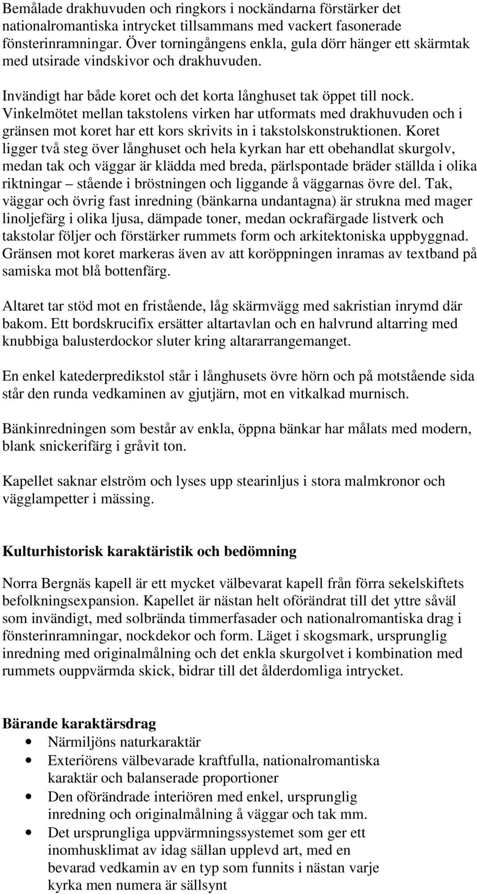 Vinkelmötet mellan takstolens virken har utformats med drakhuvuden och i gränsen mot koret har ett kors skrivits in i takstolskonstruktionen.