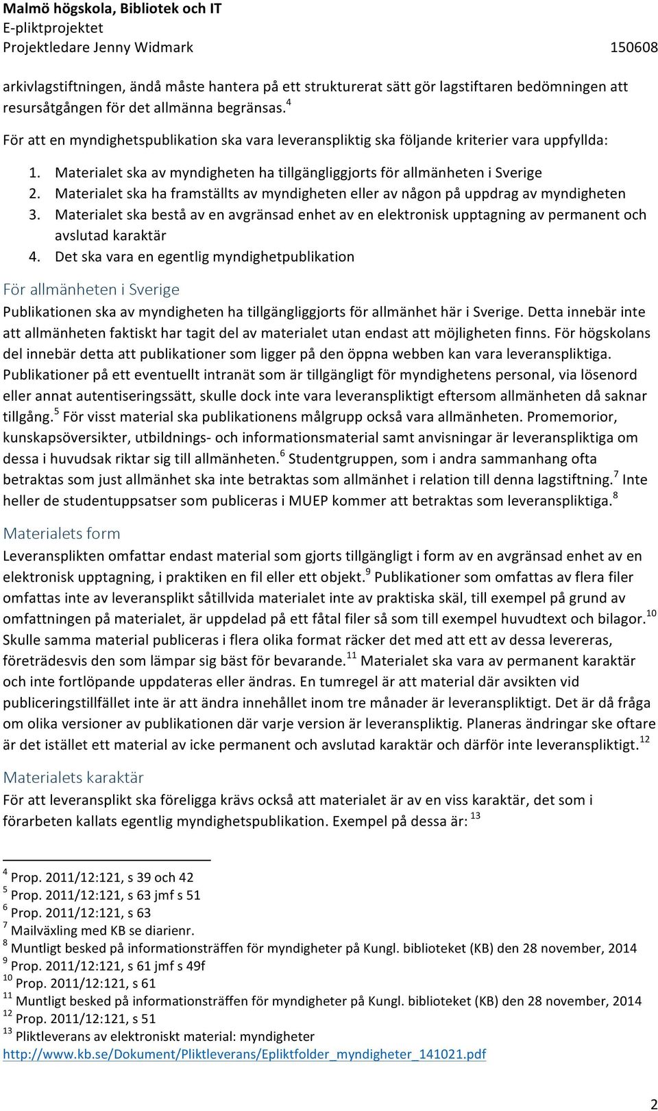 Materialet ska av myndigheten ha tillgängliggjorts för allmänheten i Sverige 2. Materialet ska ha framställts av myndigheten eller av någon på uppdrag av myndigheten 3.