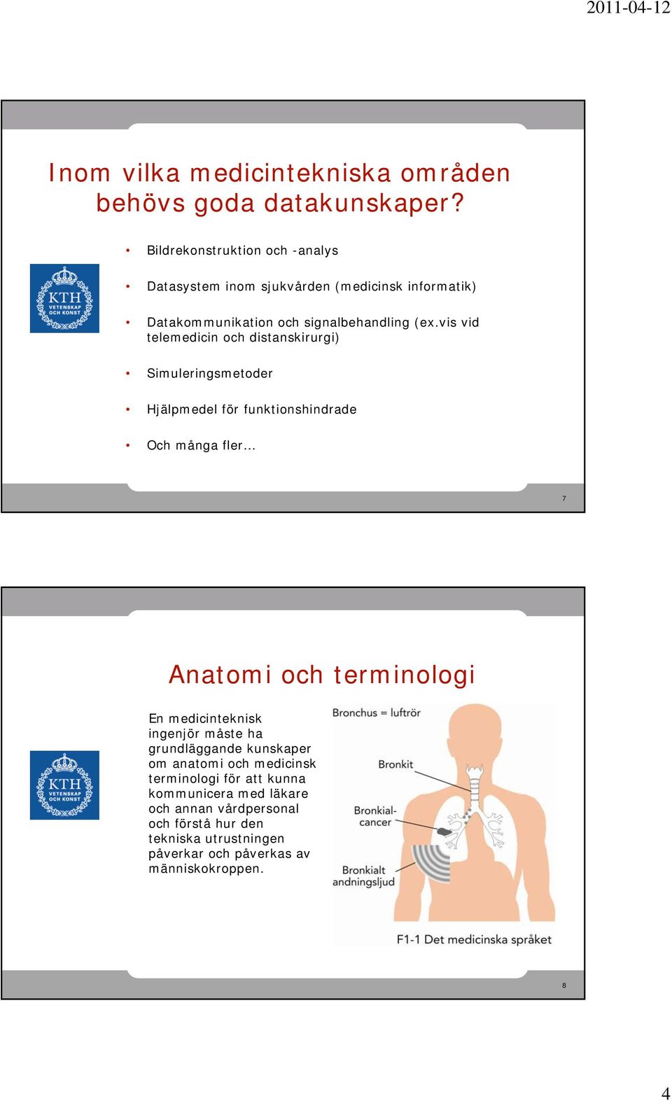 vis vid telemedicin och distanskirurgi) Simuleringsmetoder Hjälpmedel för funktionshindrade Och många fler 7 Anatomi och terminologi En