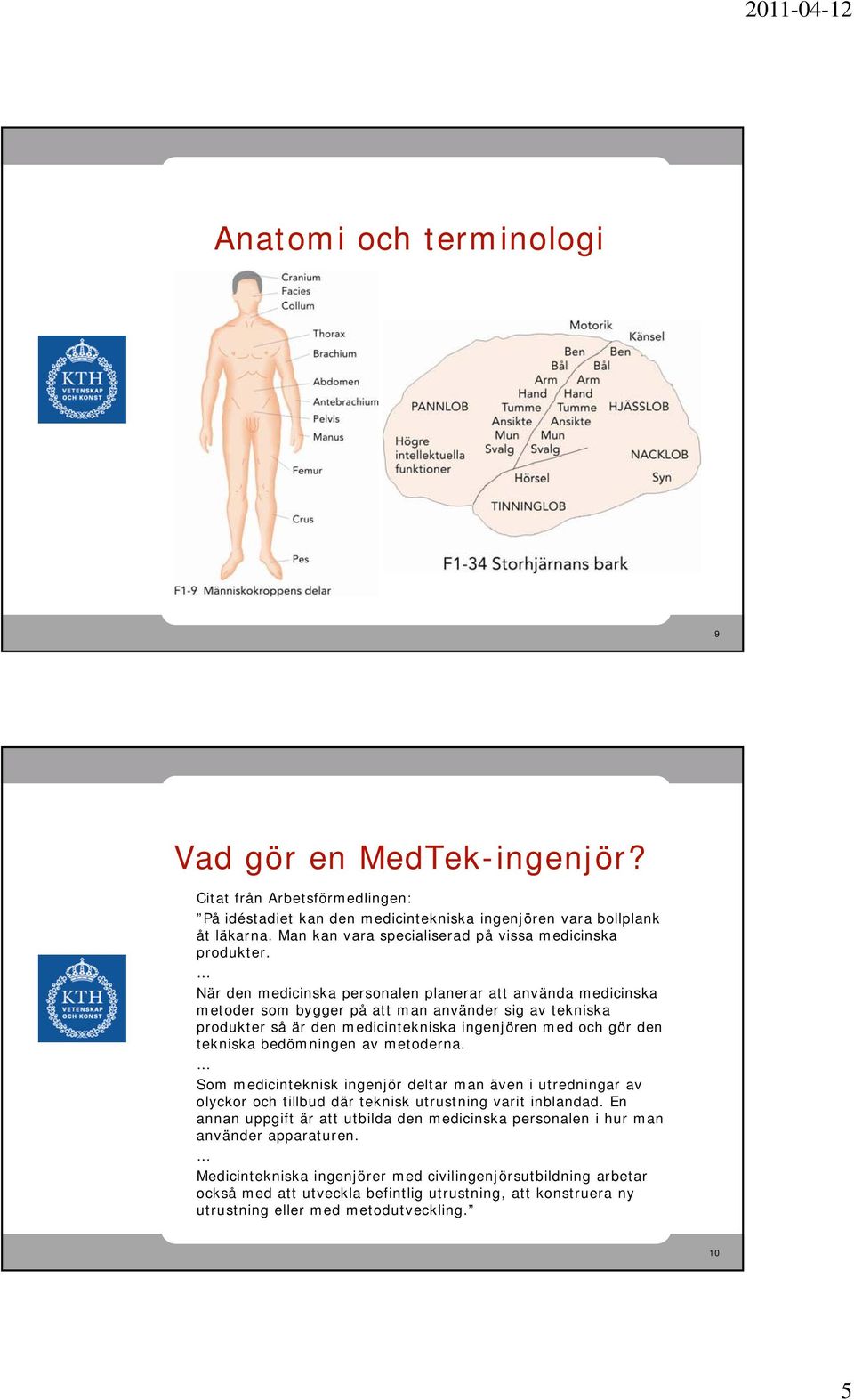 När den medicinska personalen planerar att använda medicinska metoder som bygger på att man använder sig av tekniska produkter så är den medicintekniska ingenjören med och gör den tekniska