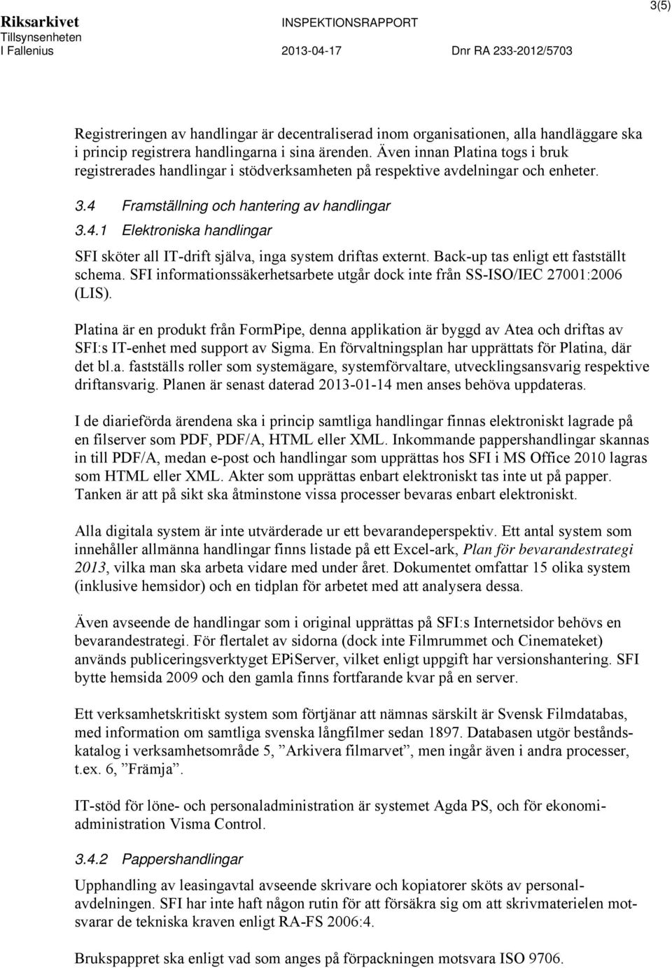 Framställning och hantering av handlingar 3.4.1 Elektroniska handlingar SFI sköter all IT-drift själva, inga system driftas externt. Back-up tas enligt ett fastställt schema.