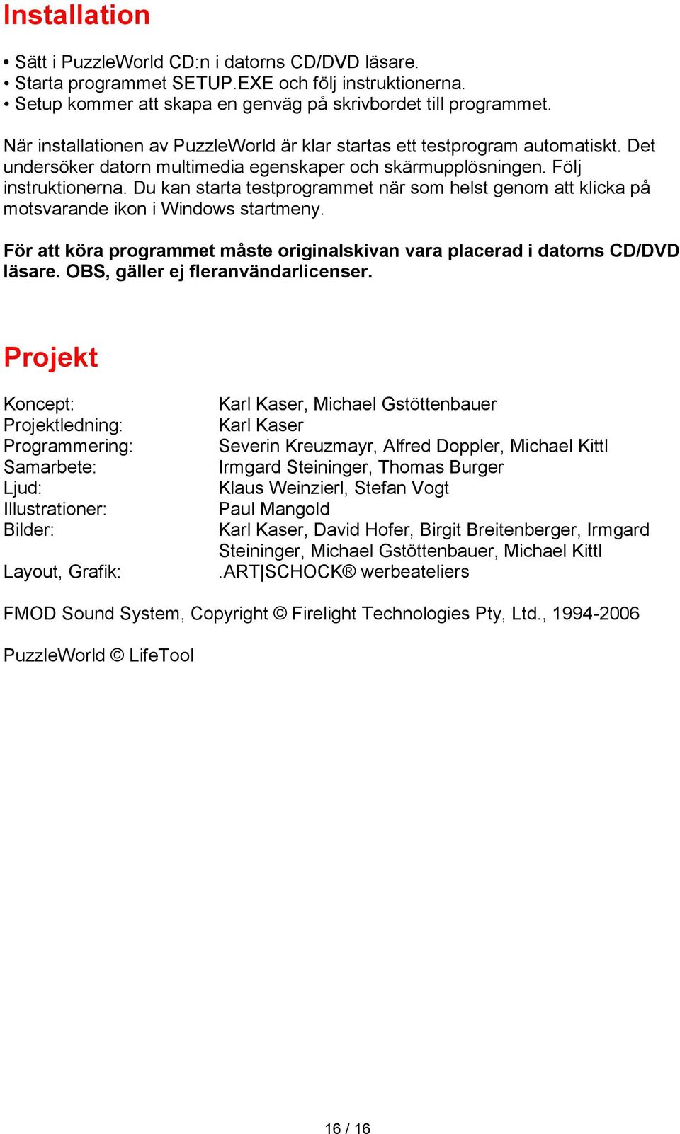 Du kan starta testprogrammet när som helst genom att klicka på motsvarande ikon i Windows startmeny. För att köra programmet måste originalskivan vara placerad i datorns CD/DVD läsare.