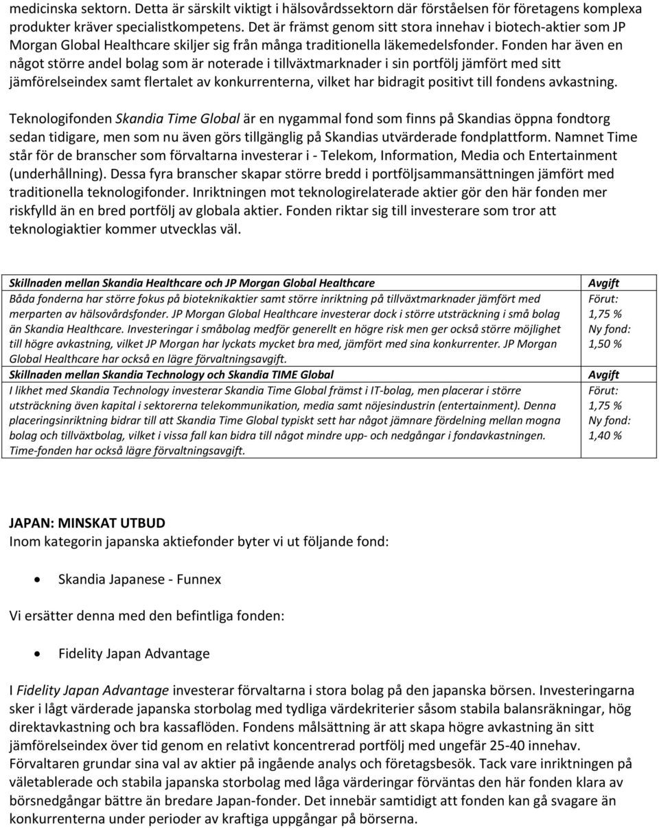 Fonden har även en något större andel bolag som är noterade i tillväxtmarknader i sin portfölj jämfört med sitt jämförelseindex samt flertalet av konkurrenterna, vilket har bidragit positivt till