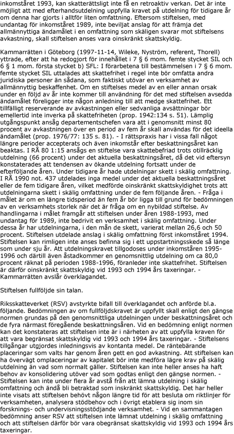 Eftersom stiftelsen, med undantag för inkomståret 1989, inte beviljat anslag för att främja det allmännyttiga ändamålet i en omfattning som skäligen svarar mot stiftelsens avkastning, skall