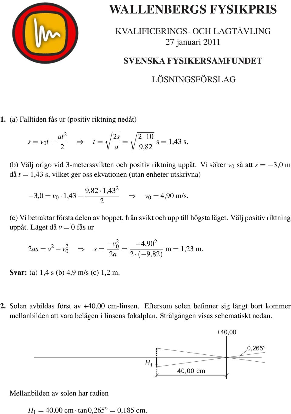 (c) Vi betraktar första delen av hoppet, från svikt och upp till högsta läget. Välj positiv riktning uppåt. Läget då v 0 fås ur as v v 0 s v 0 a 4,90 m,3 m. ( 9,8) Svar: (a),4 s (b) 4,9 m/s (c), m.