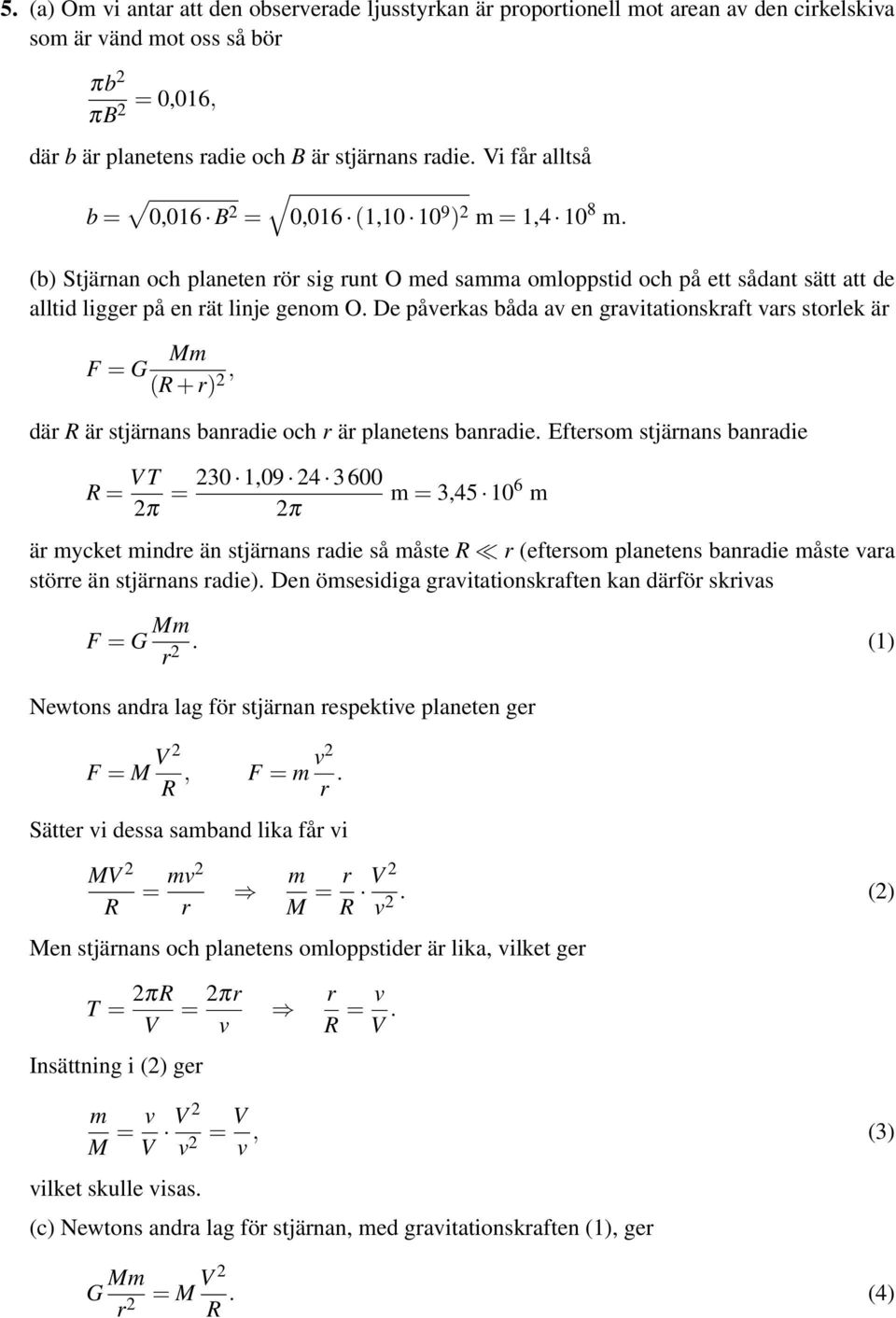 De påverkas båda av en gravitationskraft vars storlek är F G Mm (R + r), där R är stjärnans banradie och r är planetens banradie.