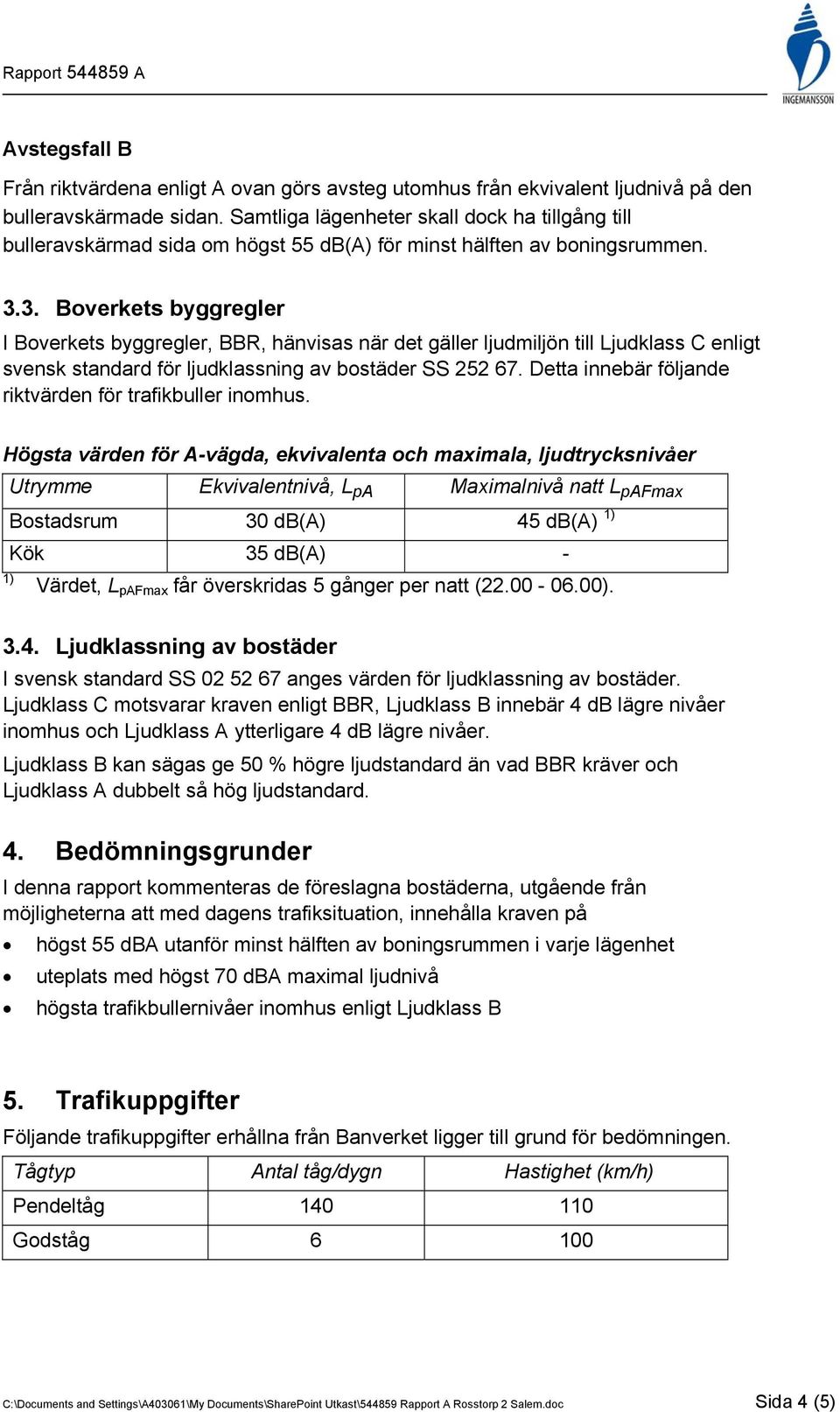 3. Boverkets byggregler I Boverkets byggregler, BBR, hänvisas när det gäller ljudmiljön till Ljudklass C enligt svensk standard för ljudklassning av bostäder SS 252 67.
