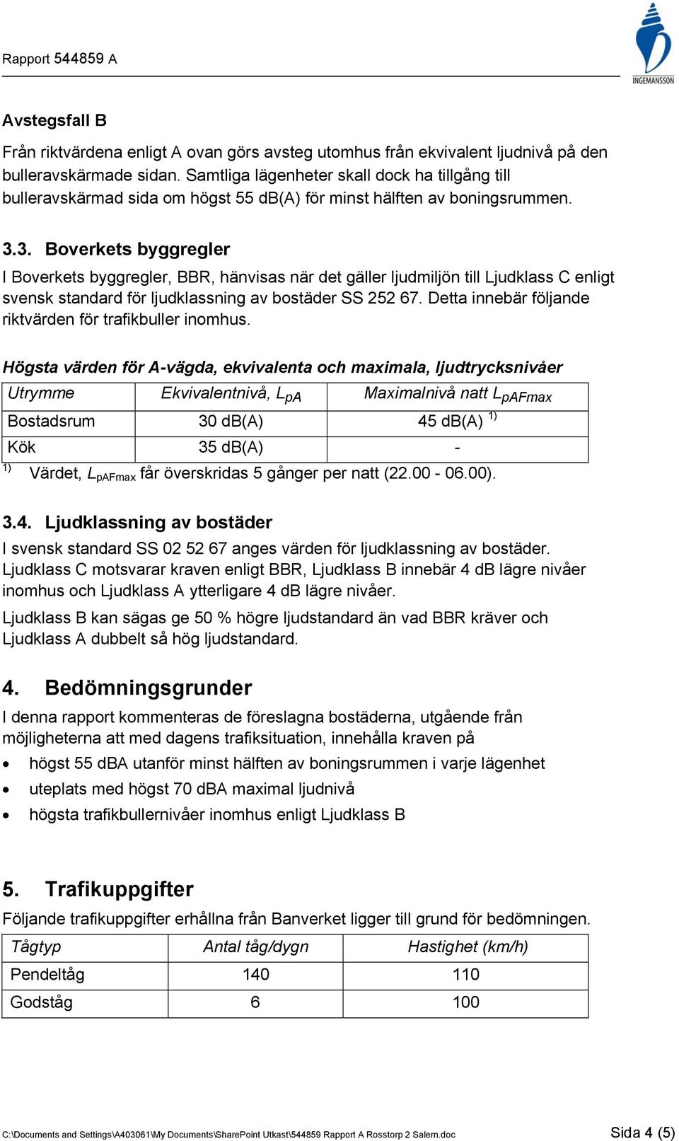 3. Boverkets byggregler I Boverkets byggregler, BBR, hänvisas när det gäller ljudmiljön till Ljudklass C enligt svensk standard för ljudklassning av bostäder SS 252 67.