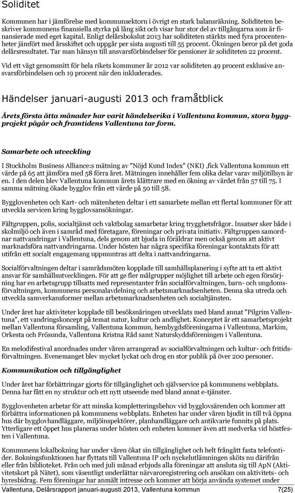 Enligt delårsbokslut har soliditeten stärkts med fyra procentenheter jämfört med årsskiftet och uppgår per sista augusti till 55 procent. Ökningen beror på det goda delårsresultatet.