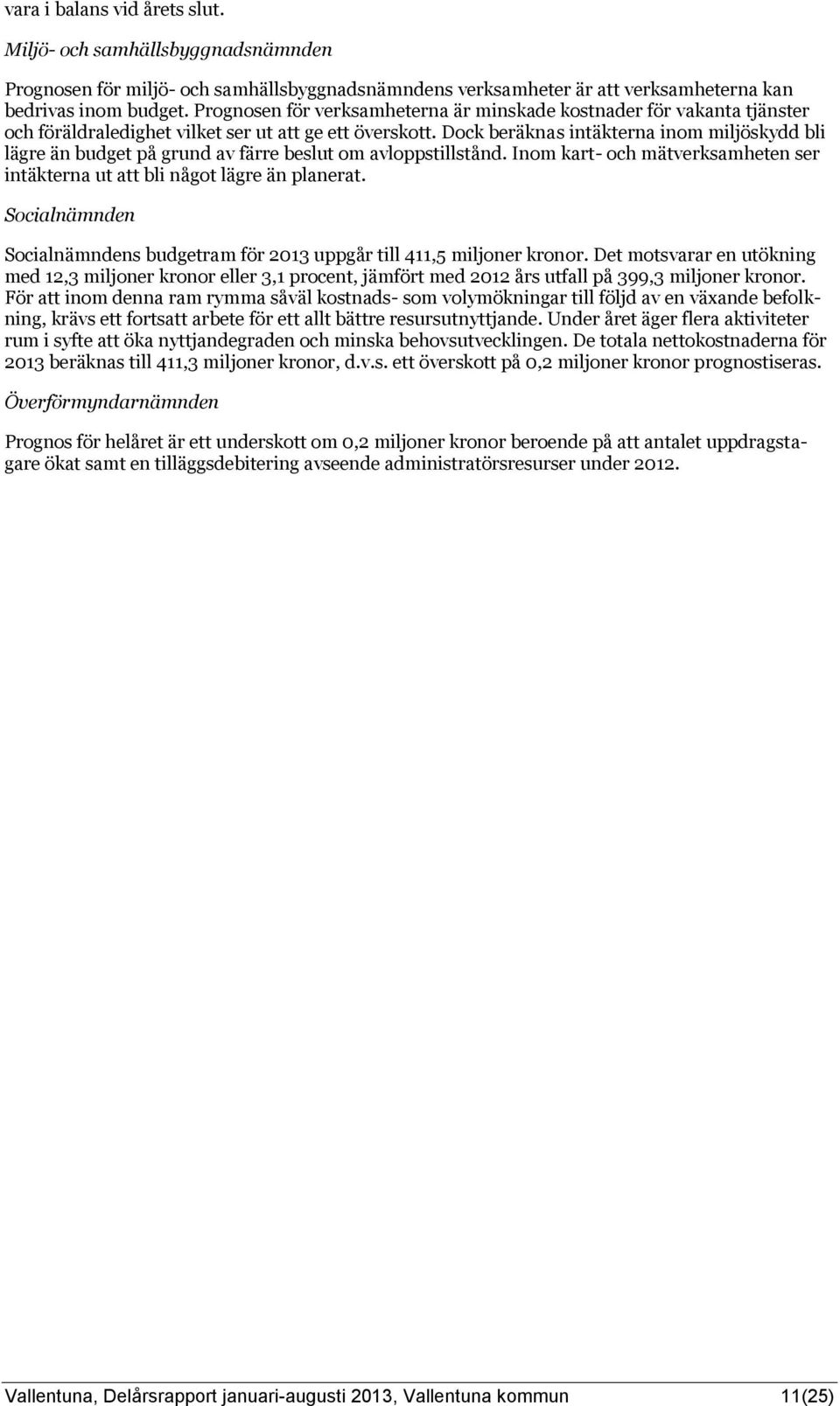 Dock beräknas intäkterna inom miljöskydd bli lägre än budget på grund av färre beslut om avloppstillstånd. Inom kart- och mätverksamheten ser intäkterna ut att bli något lägre än planerat.
