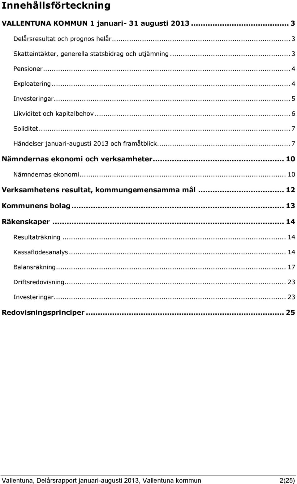 .. 7 Nämndernas ekonomi och verksamheter... 10 Nämndernas ekonomi... 10 Verksamhetens resultat, kommungemensamma mål... 12 Kommunens bolag... 13 Räkenskaper.
